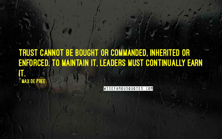 Max De Pree Quotes: Trust cannot be bought or commanded, inherited or enforced. To maintain it, leaders must continually earn it.