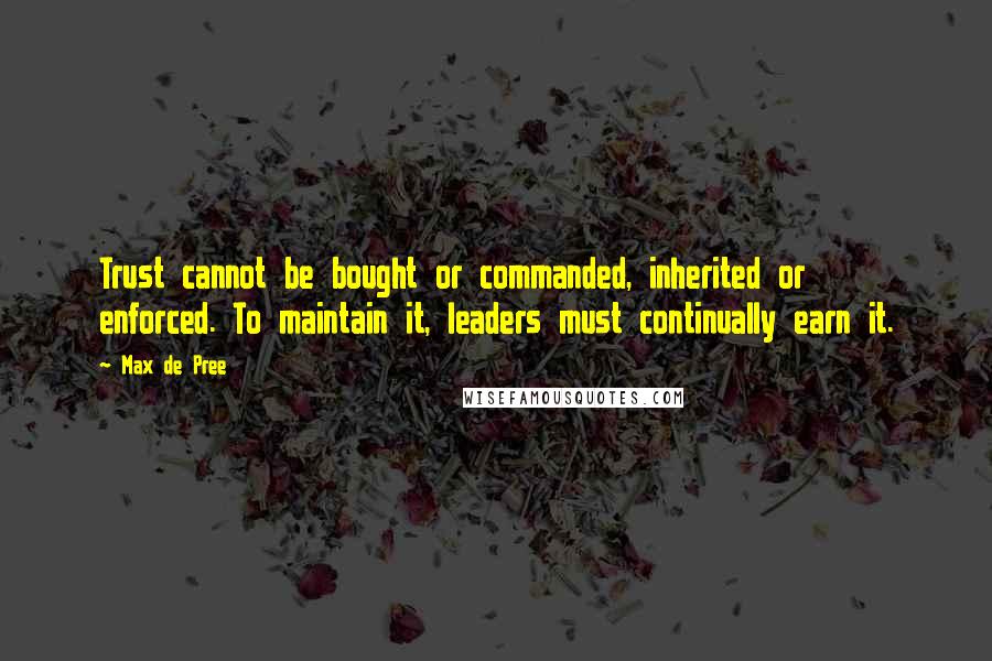 Max De Pree Quotes: Trust cannot be bought or commanded, inherited or enforced. To maintain it, leaders must continually earn it.