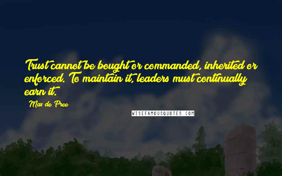 Max De Pree Quotes: Trust cannot be bought or commanded, inherited or enforced. To maintain it, leaders must continually earn it.