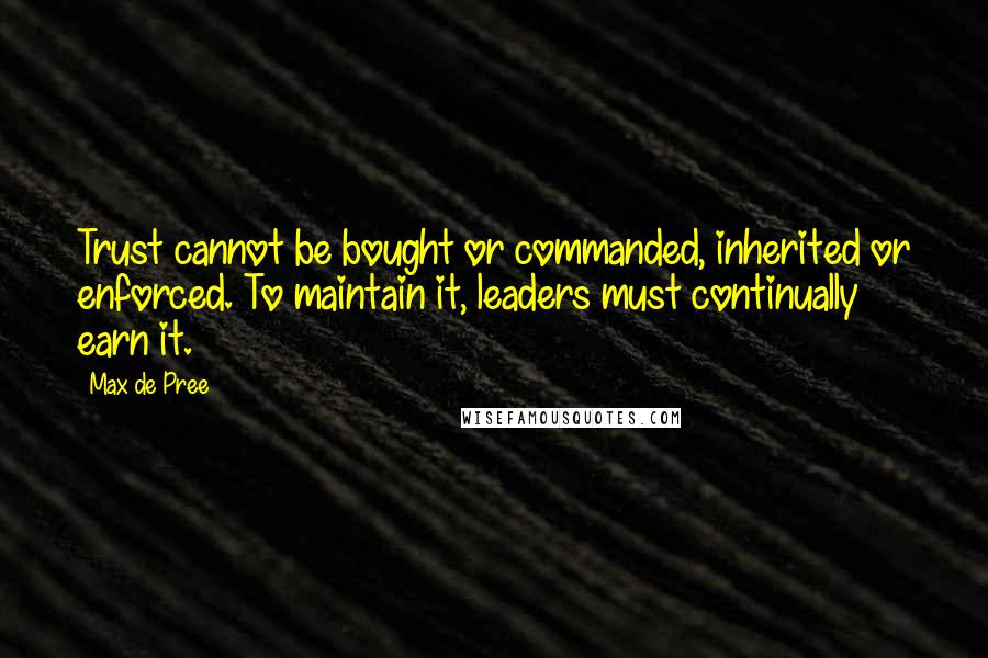 Max De Pree Quotes: Trust cannot be bought or commanded, inherited or enforced. To maintain it, leaders must continually earn it.