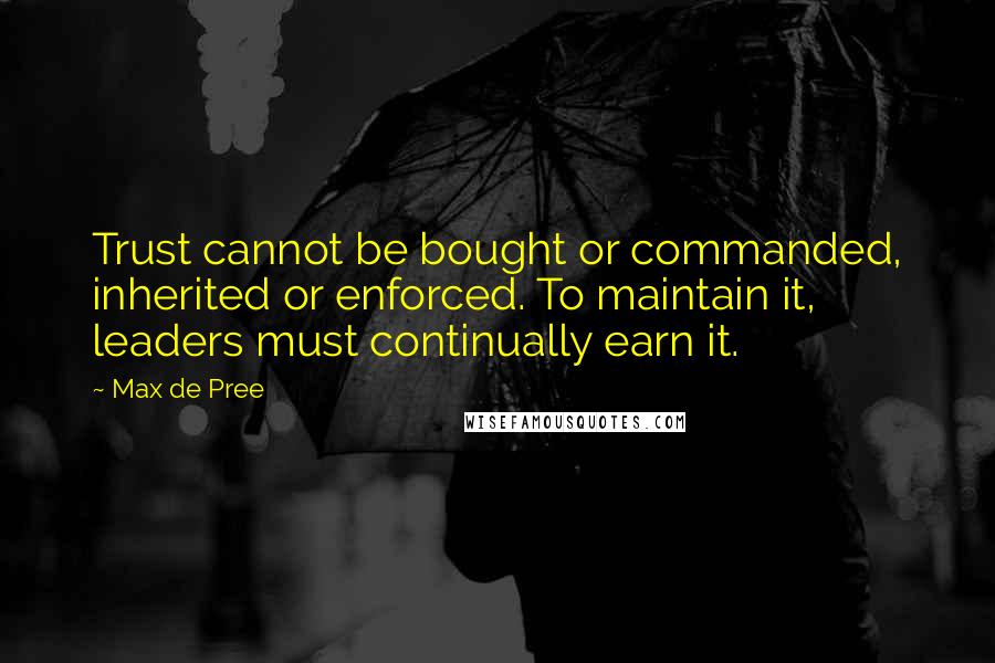 Max De Pree Quotes: Trust cannot be bought or commanded, inherited or enforced. To maintain it, leaders must continually earn it.
