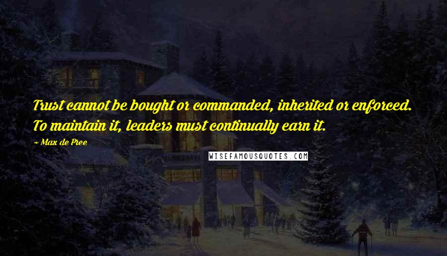 Max De Pree Quotes: Trust cannot be bought or commanded, inherited or enforced. To maintain it, leaders must continually earn it.