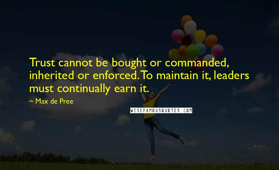 Max De Pree Quotes: Trust cannot be bought or commanded, inherited or enforced. To maintain it, leaders must continually earn it.