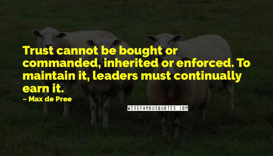 Max De Pree Quotes: Trust cannot be bought or commanded, inherited or enforced. To maintain it, leaders must continually earn it.