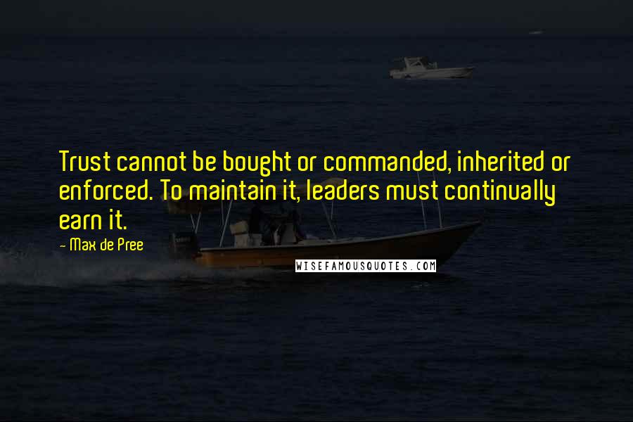 Max De Pree Quotes: Trust cannot be bought or commanded, inherited or enforced. To maintain it, leaders must continually earn it.