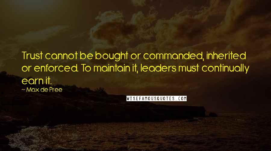 Max De Pree Quotes: Trust cannot be bought or commanded, inherited or enforced. To maintain it, leaders must continually earn it.