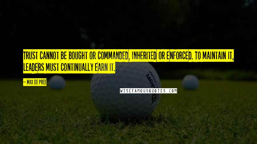 Max De Pree Quotes: Trust cannot be bought or commanded, inherited or enforced. To maintain it, leaders must continually earn it.