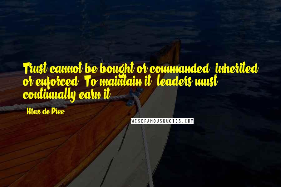 Max De Pree Quotes: Trust cannot be bought or commanded, inherited or enforced. To maintain it, leaders must continually earn it.