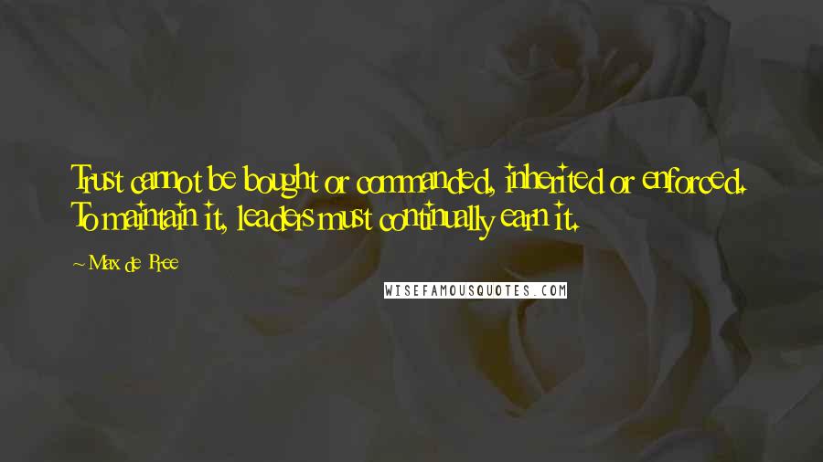 Max De Pree Quotes: Trust cannot be bought or commanded, inherited or enforced. To maintain it, leaders must continually earn it.