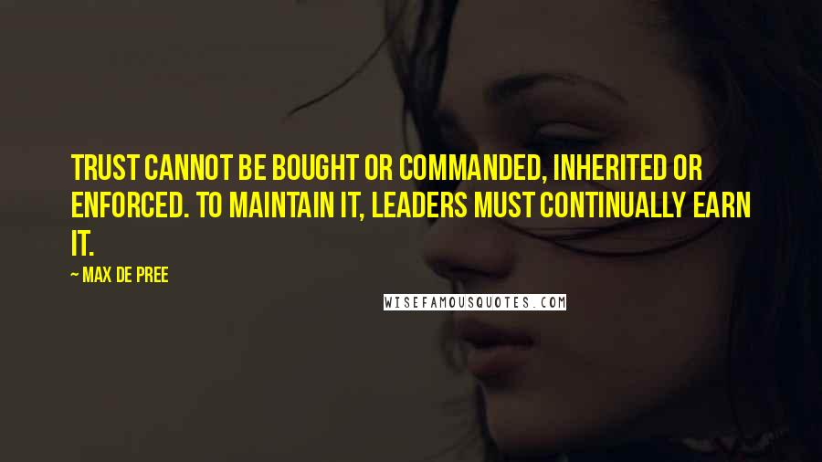 Max De Pree Quotes: Trust cannot be bought or commanded, inherited or enforced. To maintain it, leaders must continually earn it.