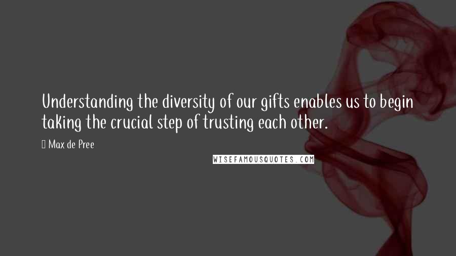 Max De Pree Quotes: Understanding the diversity of our gifts enables us to begin taking the crucial step of trusting each other.