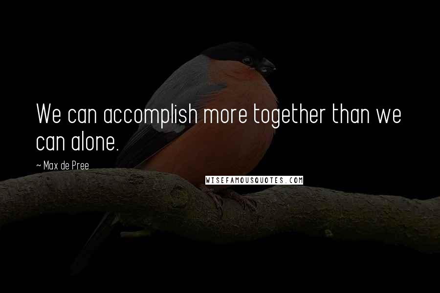 Max De Pree Quotes: We can accomplish more together than we can alone.