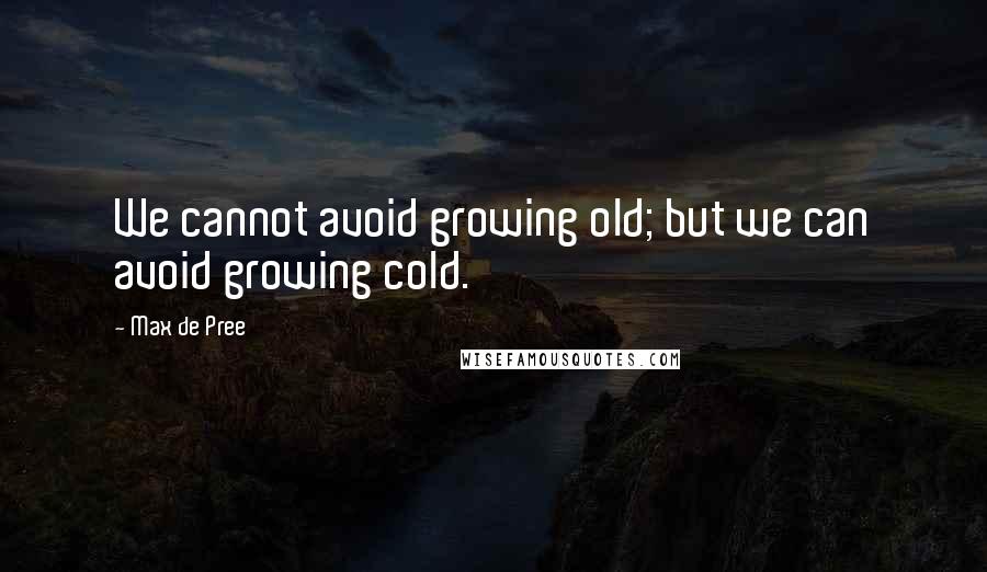 Max De Pree Quotes: We cannot avoid growing old; but we can avoid growing cold.
