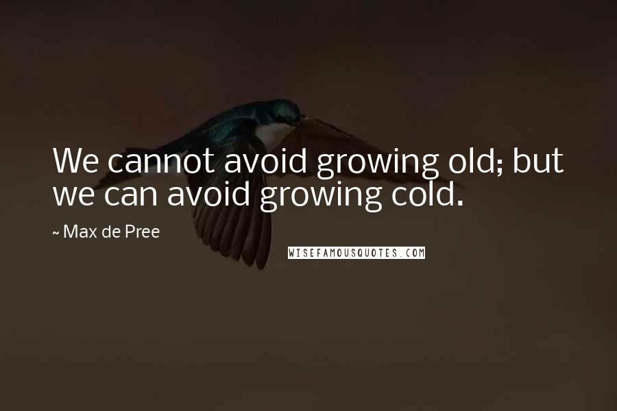 Max De Pree Quotes: We cannot avoid growing old; but we can avoid growing cold.