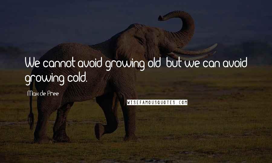 Max De Pree Quotes: We cannot avoid growing old; but we can avoid growing cold.