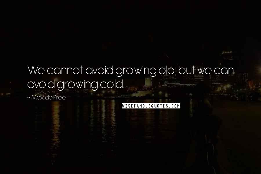 Max De Pree Quotes: We cannot avoid growing old; but we can avoid growing cold.