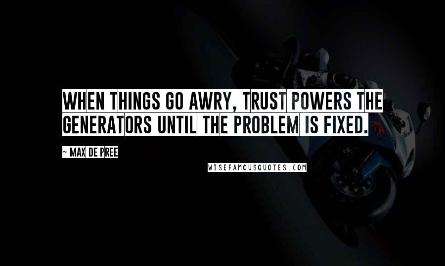 Max De Pree Quotes: When things go awry, trust powers the generators until the problem is fixed.