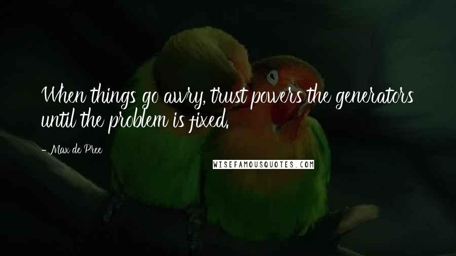 Max De Pree Quotes: When things go awry, trust powers the generators until the problem is fixed.