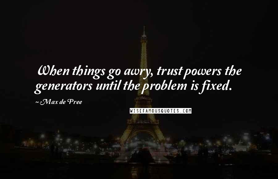 Max De Pree Quotes: When things go awry, trust powers the generators until the problem is fixed.