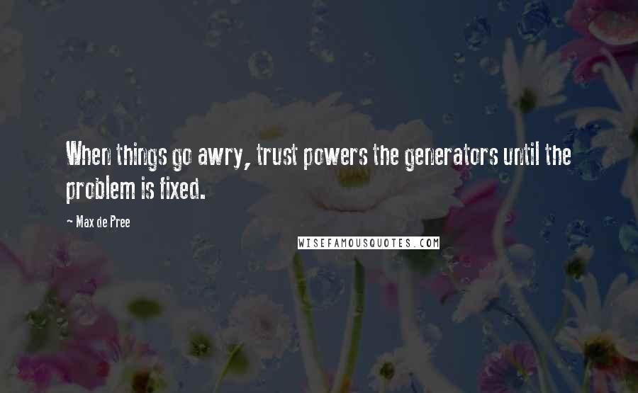 Max De Pree Quotes: When things go awry, trust powers the generators until the problem is fixed.