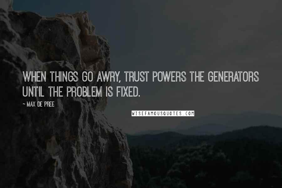 Max De Pree Quotes: When things go awry, trust powers the generators until the problem is fixed.