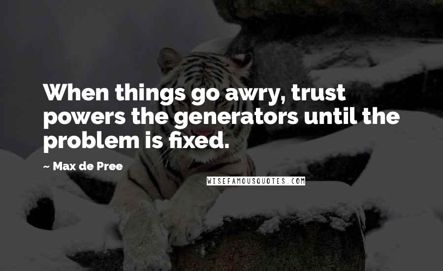 Max De Pree Quotes: When things go awry, trust powers the generators until the problem is fixed.