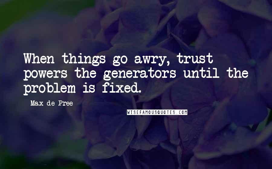 Max De Pree Quotes: When things go awry, trust powers the generators until the problem is fixed.