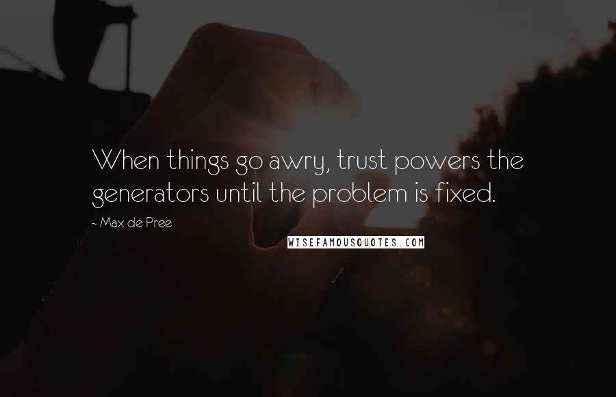 Max De Pree Quotes: When things go awry, trust powers the generators until the problem is fixed.