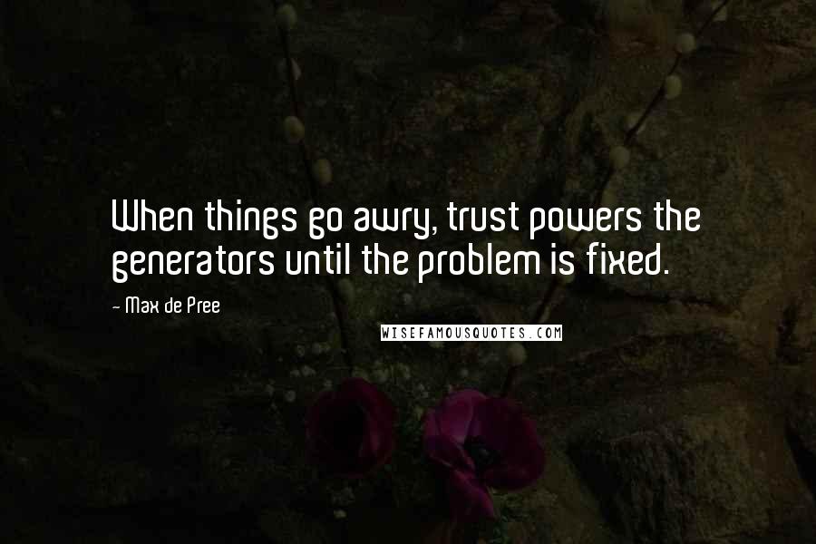 Max De Pree Quotes: When things go awry, trust powers the generators until the problem is fixed.