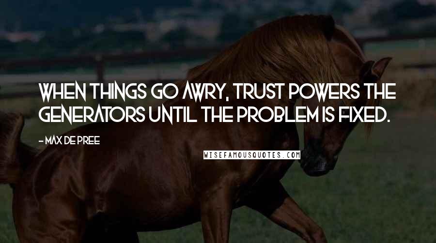 Max De Pree Quotes: When things go awry, trust powers the generators until the problem is fixed.