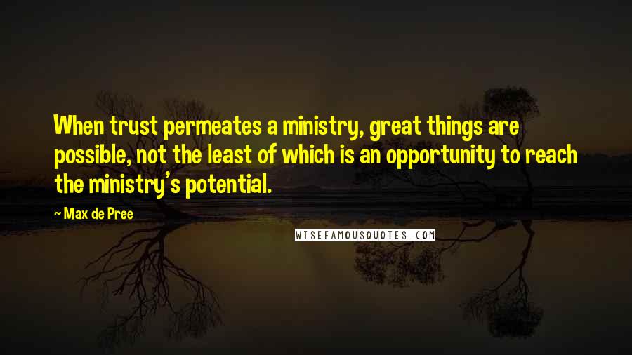 Max De Pree Quotes: When trust permeates a ministry, great things are possible, not the least of which is an opportunity to reach the ministry's potential.