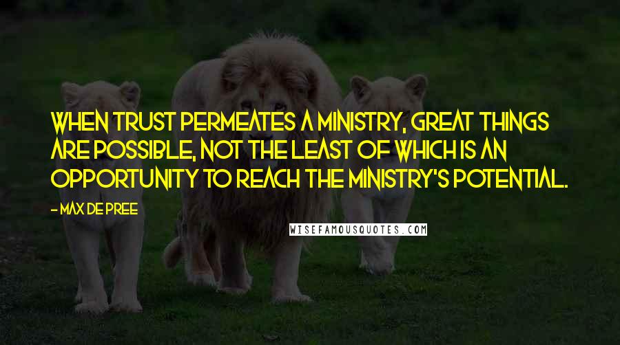 Max De Pree Quotes: When trust permeates a ministry, great things are possible, not the least of which is an opportunity to reach the ministry's potential.