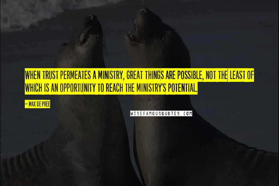 Max De Pree Quotes: When trust permeates a ministry, great things are possible, not the least of which is an opportunity to reach the ministry's potential.