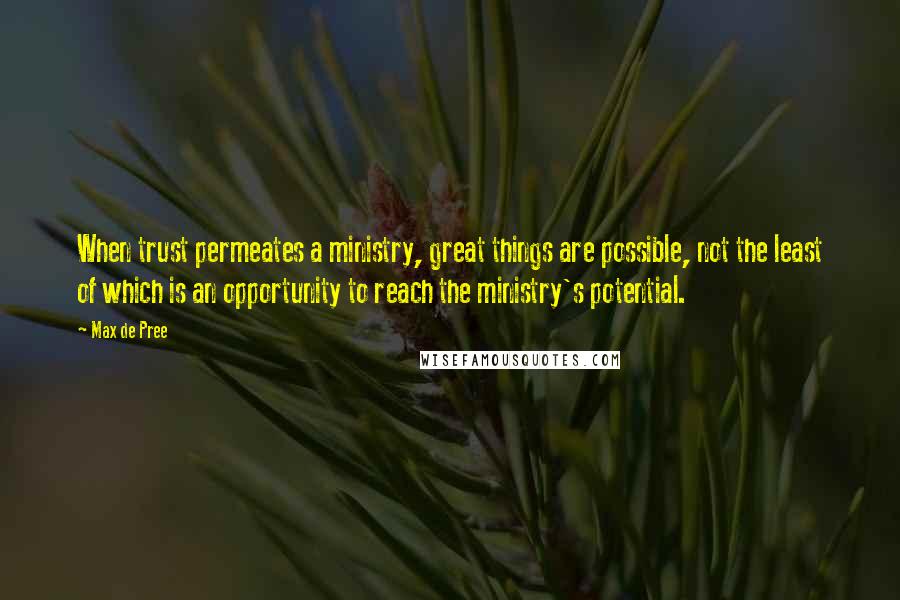 Max De Pree Quotes: When trust permeates a ministry, great things are possible, not the least of which is an opportunity to reach the ministry's potential.