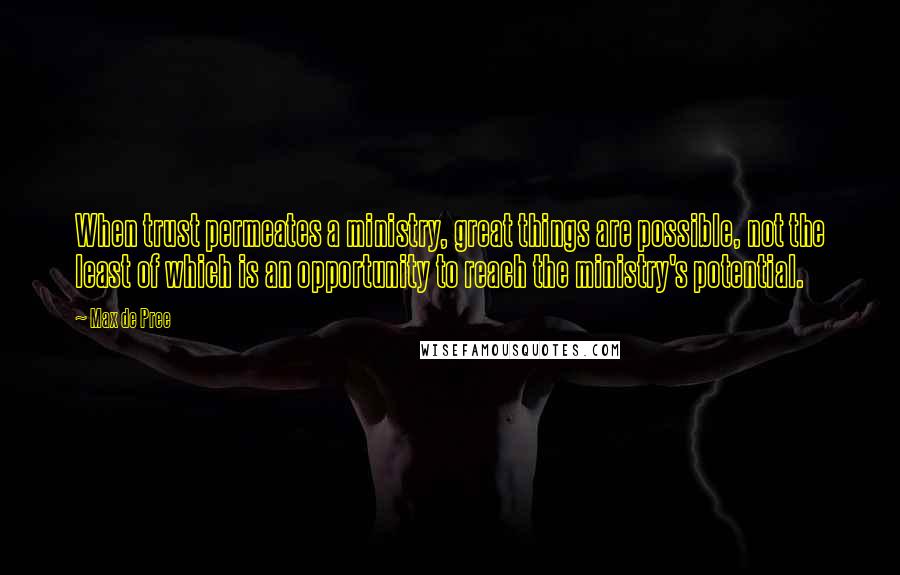 Max De Pree Quotes: When trust permeates a ministry, great things are possible, not the least of which is an opportunity to reach the ministry's potential.