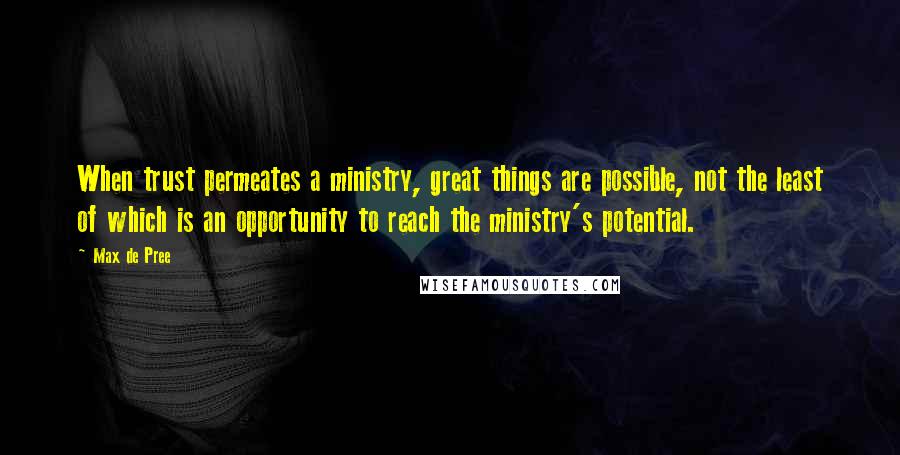 Max De Pree Quotes: When trust permeates a ministry, great things are possible, not the least of which is an opportunity to reach the ministry's potential.