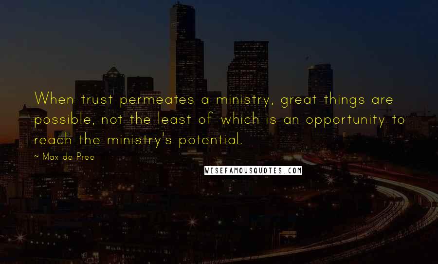 Max De Pree Quotes: When trust permeates a ministry, great things are possible, not the least of which is an opportunity to reach the ministry's potential.