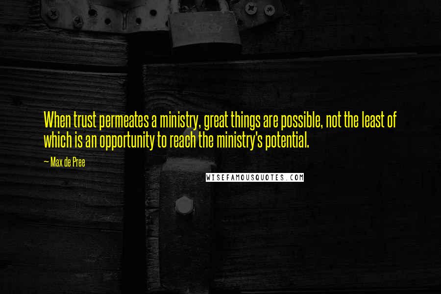 Max De Pree Quotes: When trust permeates a ministry, great things are possible, not the least of which is an opportunity to reach the ministry's potential.