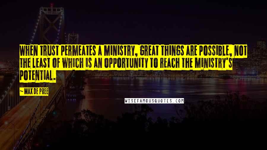 Max De Pree Quotes: When trust permeates a ministry, great things are possible, not the least of which is an opportunity to reach the ministry's potential.