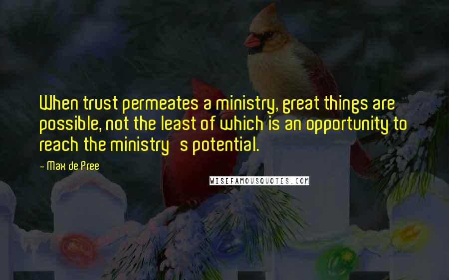 Max De Pree Quotes: When trust permeates a ministry, great things are possible, not the least of which is an opportunity to reach the ministry's potential.