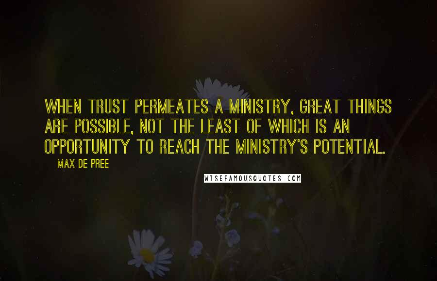 Max De Pree Quotes: When trust permeates a ministry, great things are possible, not the least of which is an opportunity to reach the ministry's potential.