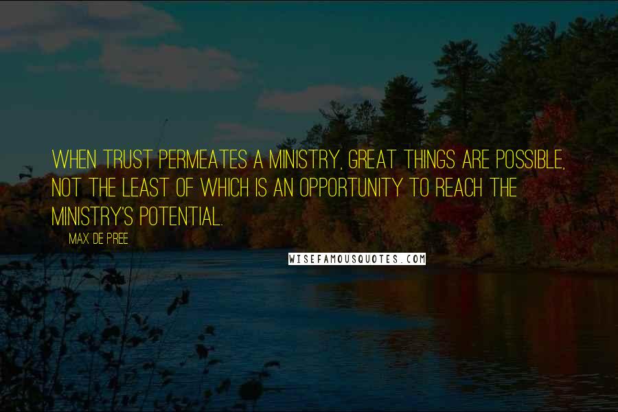 Max De Pree Quotes: When trust permeates a ministry, great things are possible, not the least of which is an opportunity to reach the ministry's potential.