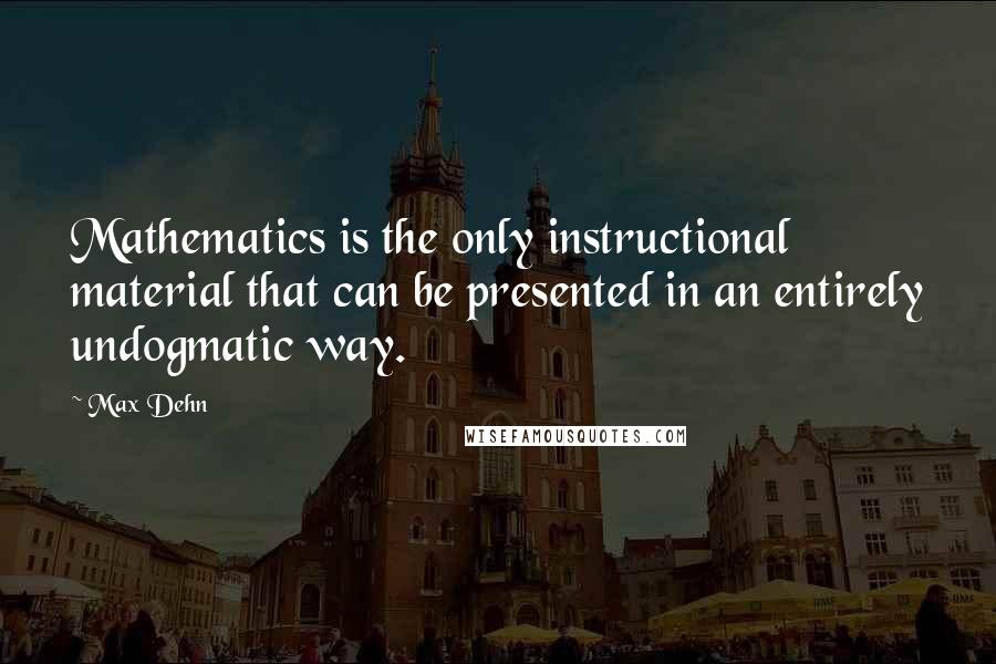 Max Dehn Quotes: Mathematics is the only instructional material that can be presented in an entirely undogmatic way.