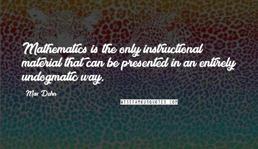 Max Dehn Quotes: Mathematics is the only instructional material that can be presented in an entirely undogmatic way.