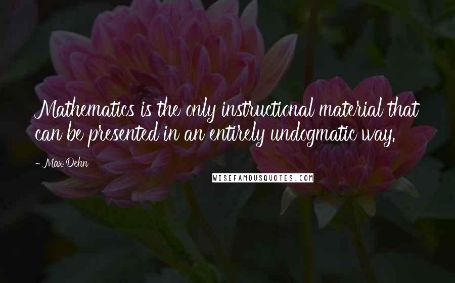 Max Dehn Quotes: Mathematics is the only instructional material that can be presented in an entirely undogmatic way.