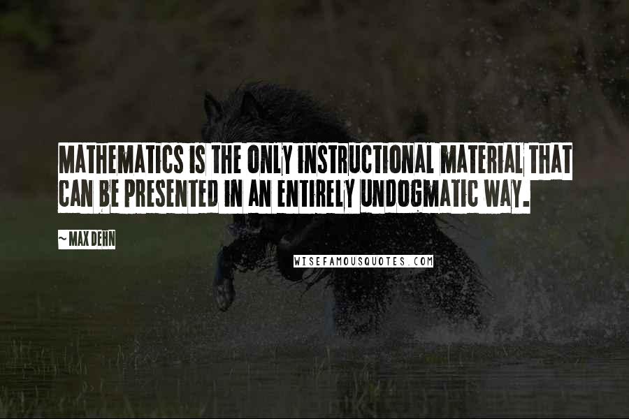 Max Dehn Quotes: Mathematics is the only instructional material that can be presented in an entirely undogmatic way.