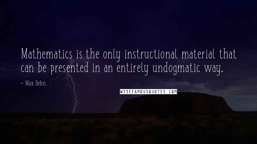 Max Dehn Quotes: Mathematics is the only instructional material that can be presented in an entirely undogmatic way.