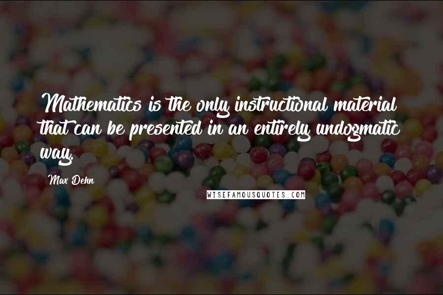 Max Dehn Quotes: Mathematics is the only instructional material that can be presented in an entirely undogmatic way.