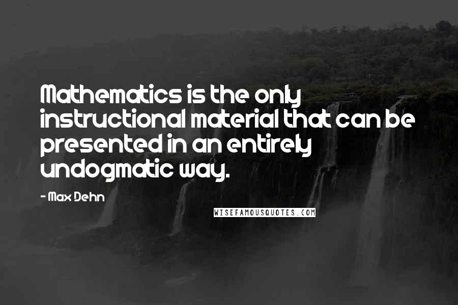 Max Dehn Quotes: Mathematics is the only instructional material that can be presented in an entirely undogmatic way.