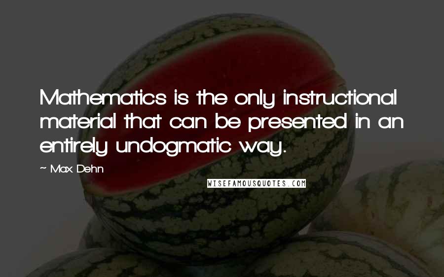 Max Dehn Quotes: Mathematics is the only instructional material that can be presented in an entirely undogmatic way.